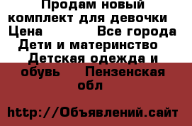 Продам новый комплект для девочки › Цена ­ 3 500 - Все города Дети и материнство » Детская одежда и обувь   . Пензенская обл.